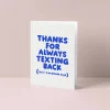 Thanks for always texting back Greetings Card | Art & Soul